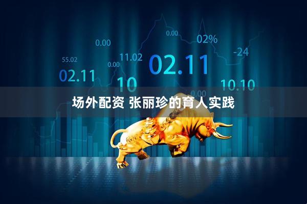 场外配资 张丽珍的育人实践