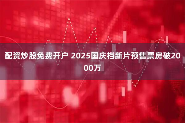 配资炒股免费开户 2025国庆档新片预售票房破2000万