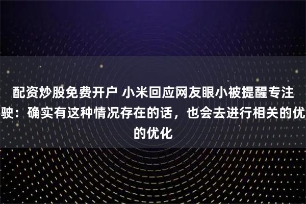 配资炒股免费开户 小米回应网友眼小被提醒专注驾驶：确实有这种情况存在的话，也会去进行相关的优化