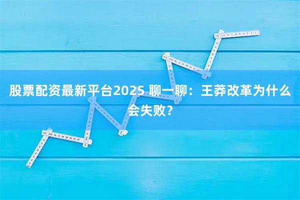 股票配资最新平台2025 聊一聊：王莽改革为什么会失败？