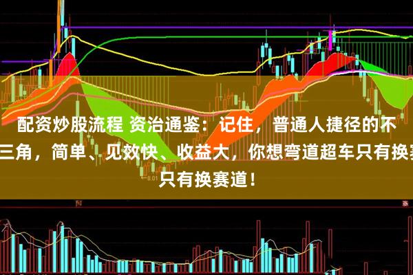 配资炒股流程 资治通鉴：记住，普通人捷径的不可能三角，简单、见效快、收益大，你想弯道超车只有换赛道！