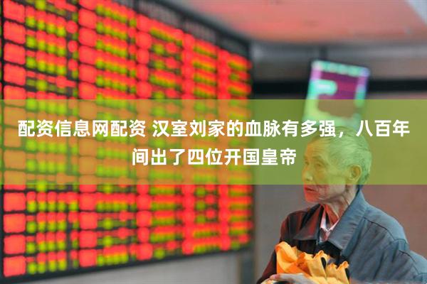 配资信息网配资 汉室刘家的血脉有多强，八百年间出了四位开国皇帝