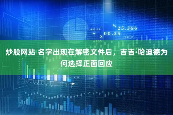 炒股网站 名字出现在解密文件后，吉吉·哈迪德为何选择正面回应