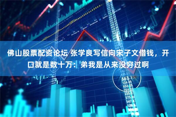 佛山股票配资论坛 张学良写信向宋子文借钱，开口就是数十万：弟我是从来没穷过啊